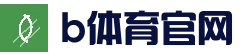 b体育官方网站 - 官方登录首页