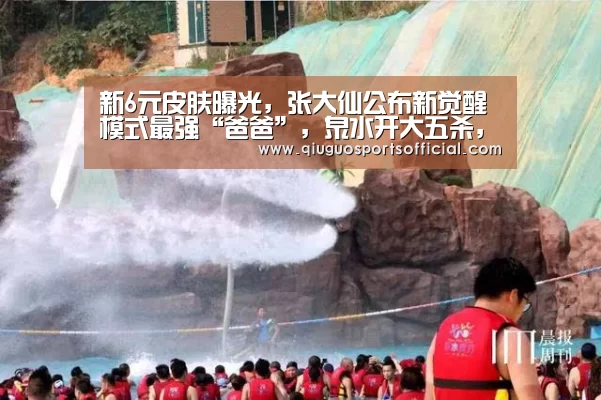 新6元皮肤曝光,张大仙公布新觉醒模式最强“爸爸”,泉水开大五杀,站撸铠_b体育直播(图2) b体育官网