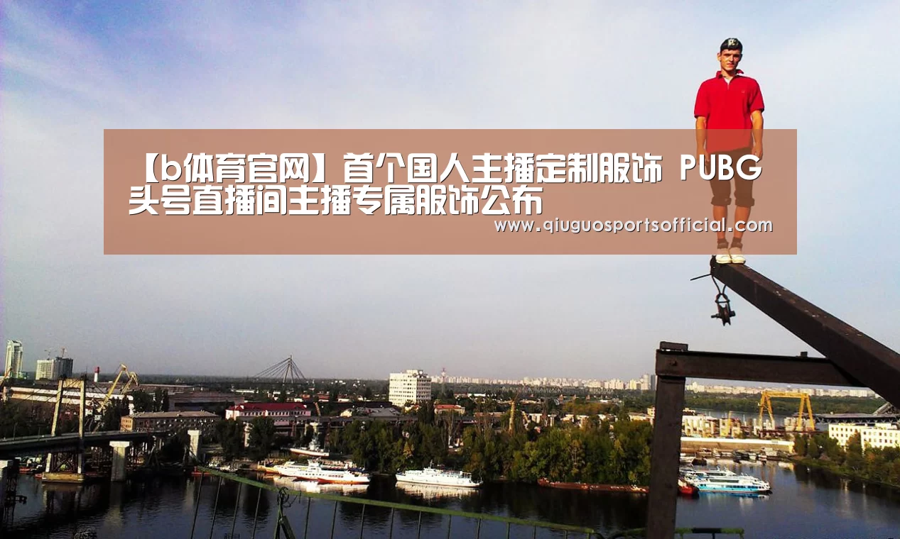 【b体育官网】首个国人主播定制服饰 PUBG头号直播间主播专属服饰公布(图2) b体育官网