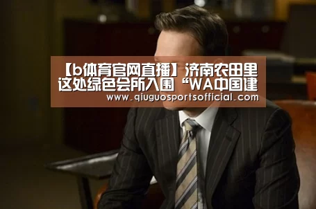 【b体育官网直播】济南农田里这处绿色会所入围“WA中国建筑奖”(图1) b体育官网