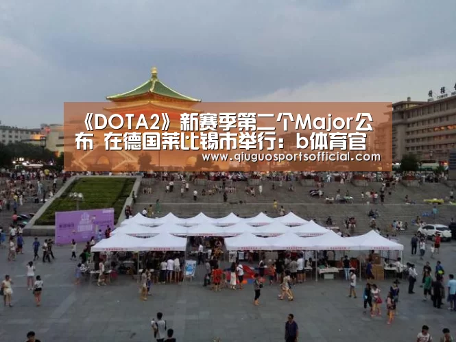 《DOTA2》新赛季第二个Major公布 在德国莱比锡市举行:b体育官网直播(图1) b体育直播